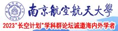 三区操老阿姨肥逼试频南京航空航天大学2023“长空计划”学科群论坛诚邀海内外学者